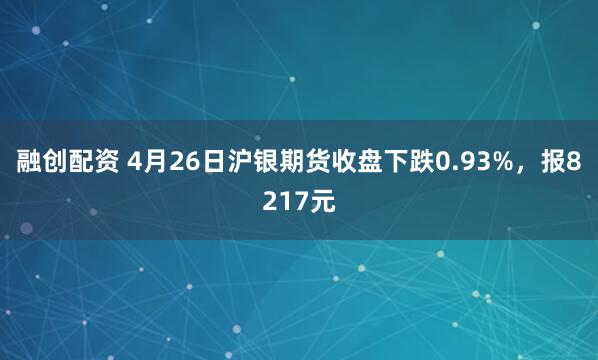 融创配资 4月26日沪银期货收盘下跌0.93%，报8217元