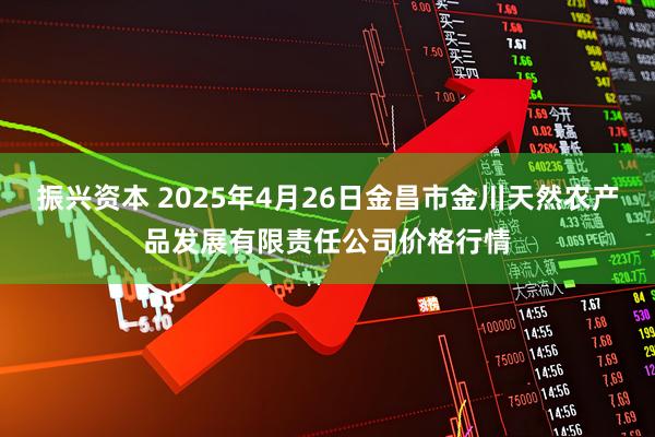 振兴资本 2025年4月26日金昌市金川天然农产品发展有限责任公司价格行情