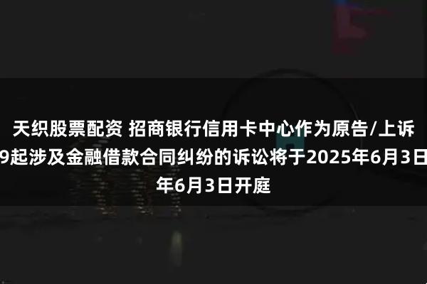 天织股票配资 招商银行信用卡中心作为原告/上诉人的9起涉及金融借款合同纠纷的诉讼将于2025年6月3日开庭