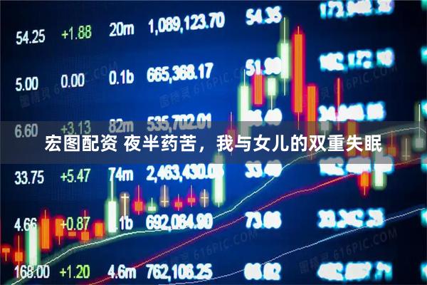 宏图配资 夜半药苦，我与女儿的双重失眠