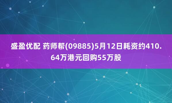 盛盈优配 药师帮(09885)5月12日耗资约410.64万港元回购55万股
