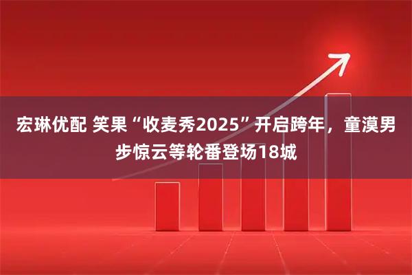 宏琳优配 笑果“收麦秀2025”开启跨年，童漠男步惊云等轮番登场18城