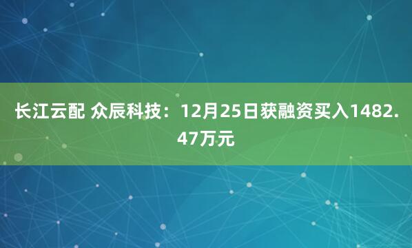 长江云配 众辰科技：12月25日获融资买入1482.47万元