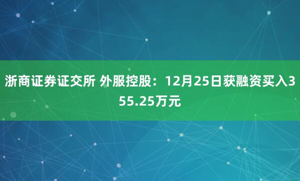 浙商证券证交所 外服控股：12月25日获融资买入355.25万元