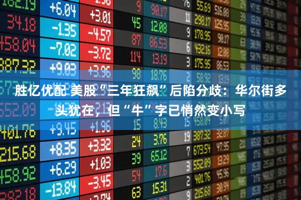 胜亿优配 美股“三年狂飙”后陷分歧：华尔街多头犹在，但“牛”字已悄然变小写