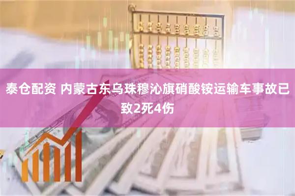 泰仓配资 内蒙古东乌珠穆沁旗硝酸铵运输车事故已致2死4伤